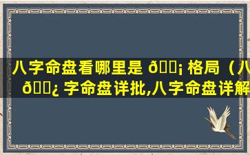 八字命盘看哪里是 🐡 格局（八 🌿 字命盘详批,八字命盘详解）